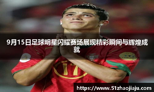 9月15日足球明星闪耀赛场展现精彩瞬间与辉煌成就