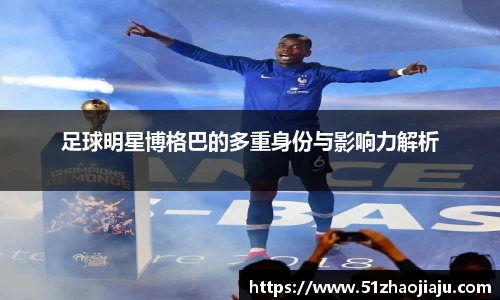 足球明星博格巴的多重身份与影响力解析